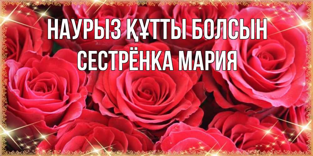 Открытка на каждый день с именем, Сестрёнка-Мария Наурыз құтты болсын открытки на наурыз Прикольная открытка с пожеланием онлайн скачать бесплатно 