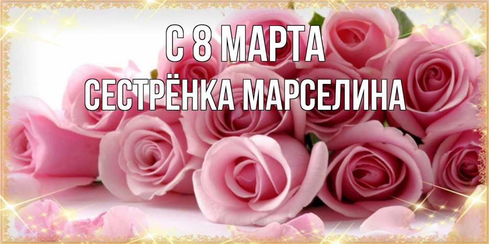 Открытка на каждый день с именем, Сестрёнка-Марселина С 8 МАРТА поздравления женщин с 8 марта Прикольная открытка с пожеланием онлайн скачать бесплатно 