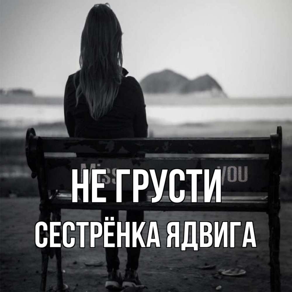 Открытка на каждый день с именем, Сестрёнка-Ядвига Не грусти смотрит на скалы Прикольная открытка с пожеланием онлайн скачать бесплатно 