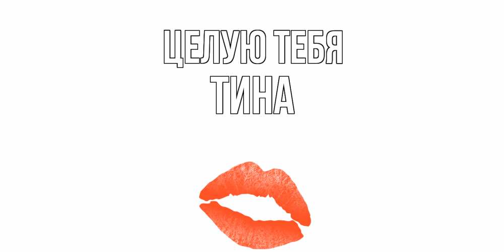 Открытка на каждый день с именем, Тина Целую тебя поцелуй Прикольная открытка с пожеланием онлайн скачать бесплатно 