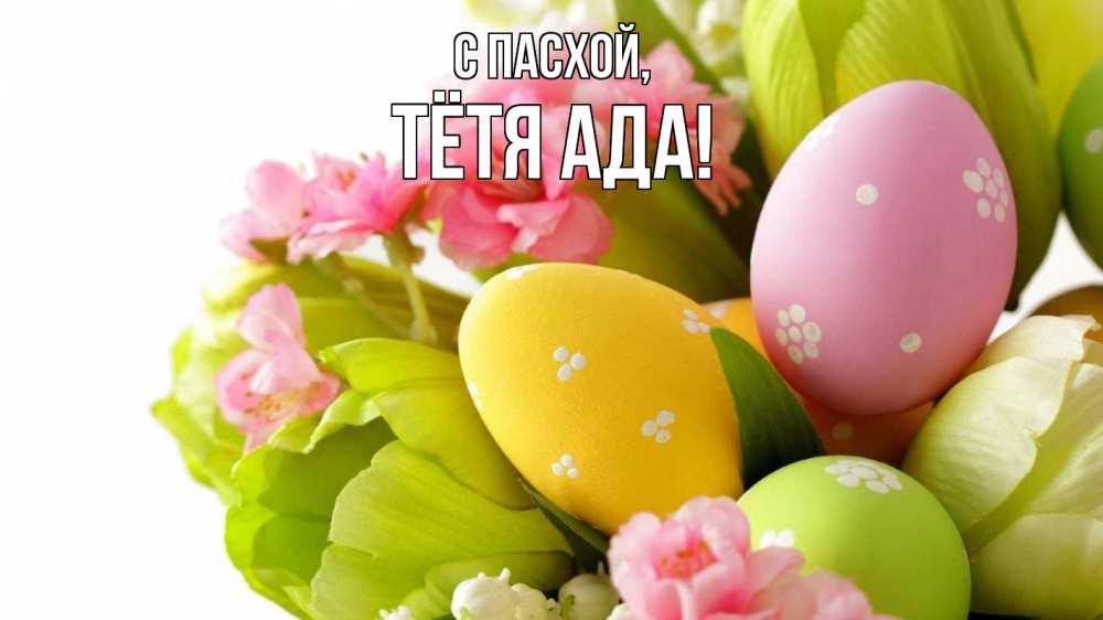 Открытка на каждый день с именем, Тётя-Ада С пасхой пасха Прикольная открытка с пожеланием онлайн скачать бесплатно 