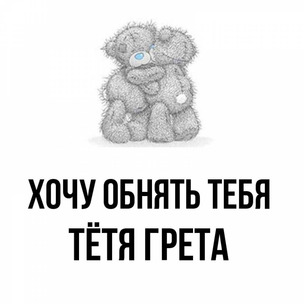 Открытка на каждый день с именем, Тётя-Грета Хочу обнять тебя два теддика Прикольная открытка с пожеланием онлайн скачать бесплатно 