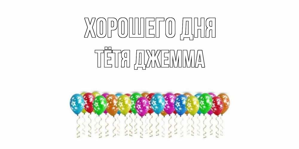 Открытка на каждый день с именем, Тётя-Джемма Хорошего дня прекрасного дня Прикольная открытка с пожеланием онлайн скачать бесплатно 