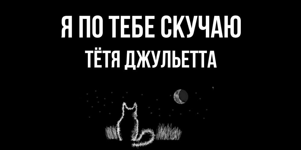 Открытка на каждый день с именем, Тётя-Джульетта Я по тебе скучаю кот Прикольная открытка с пожеланием онлайн скачать бесплатно 