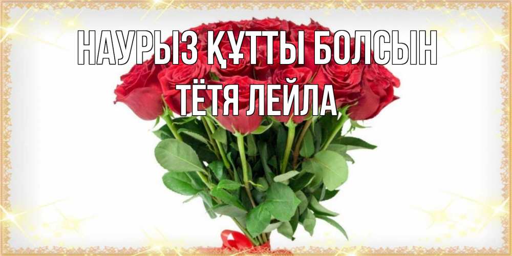 Открытка на каждый день с именем, Тётя-Лейла Наурыз құтты болсын самый огромный букет для милых дам Прикольная открытка с пожеланием онлайн скачать бесплатно 