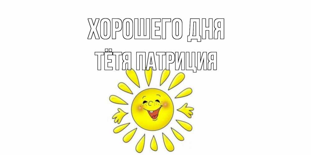 Открытка на каждый день с именем, Тётя-Патриция Хорошего дня открытка на каждый день Прикольная открытка с пожеланием онлайн скачать бесплатно 