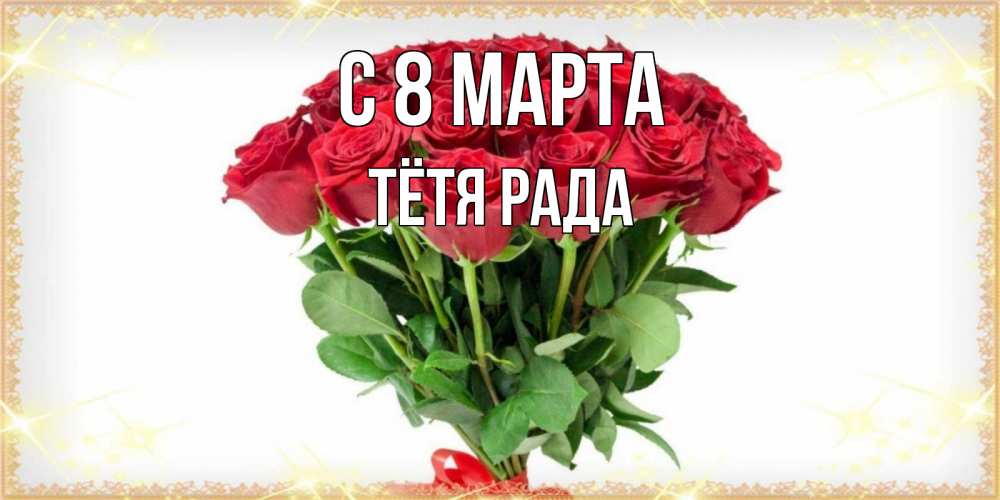 Открытка на каждый день с именем, Тётя-Рада С 8 МАРТА самый огромный букет для милых дам Прикольная открытка с пожеланием онлайн скачать бесплатно 