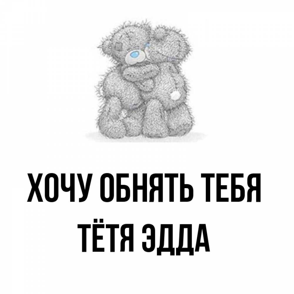 Открытка на каждый день с именем, Тётя-Эдда Хочу обнять тебя два теддика Прикольная открытка с пожеланием онлайн скачать бесплатно 