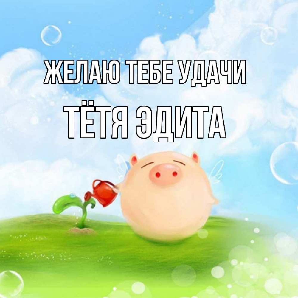 Открытка на каждый день с именем, Тётя-Эдита Желаю тебе удачи поросенок поливает цветок. летнее настроение Прикольная открытка с пожеланием онлайн скачать бесплатно 