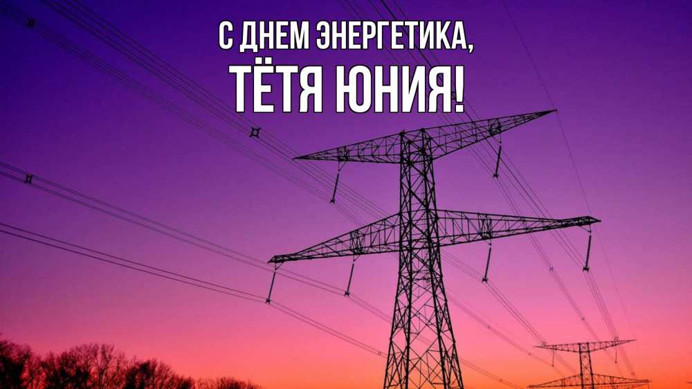 Открытка на каждый день с именем, Тётя-Юния С днем энергетика закат лэп Прикольная открытка с пожеланием онлайн скачать бесплатно 