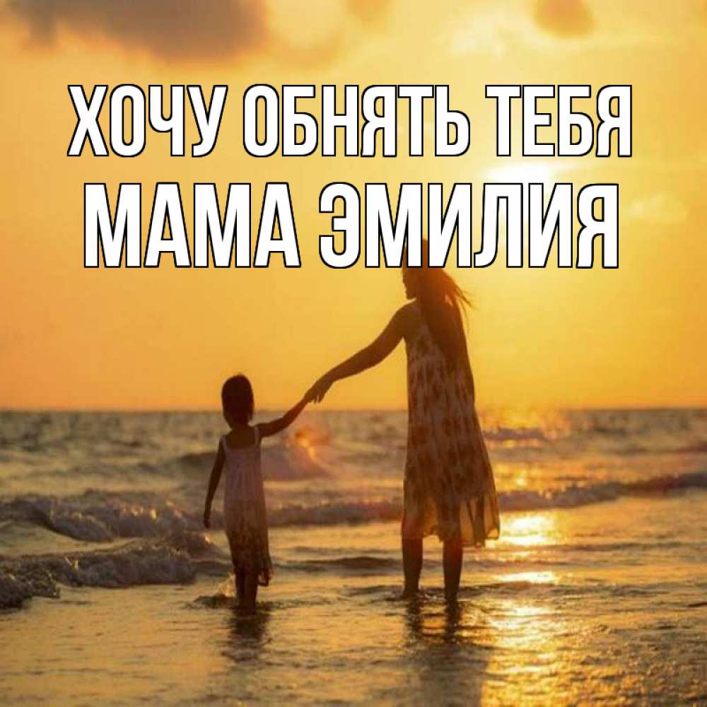 Открытка на каждый день с именем, Мама-Эмилия Хочу обнять тебя мама и дочка Прикольная открытка с пожеланием онлайн скачать бесплатно 