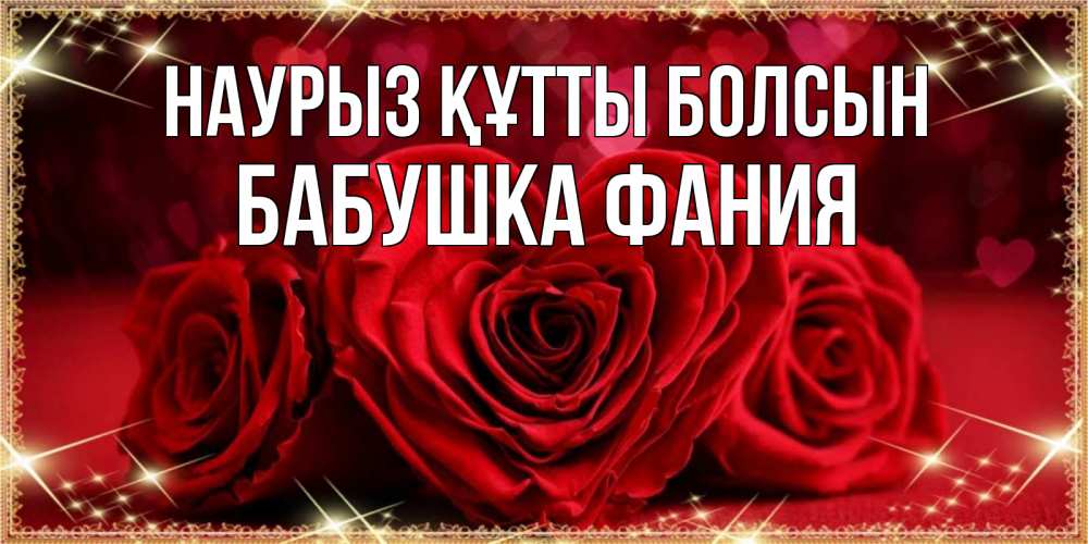 Открытка на каждый день с именем, Бабушка-Фания Наурыз құтты болсын три красные розы Прикольная открытка с пожеланием онлайн скачать бесплатно 