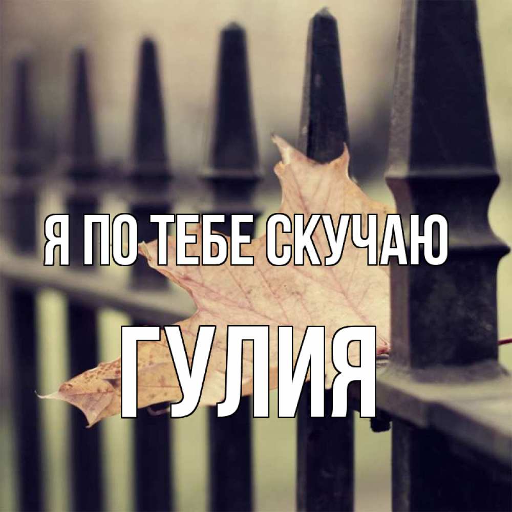 Открытка на каждый день с именем, Гулия Я по тебе скучаю очень скучно Прикольная открытка с пожеланием онлайн скачать бесплатно 