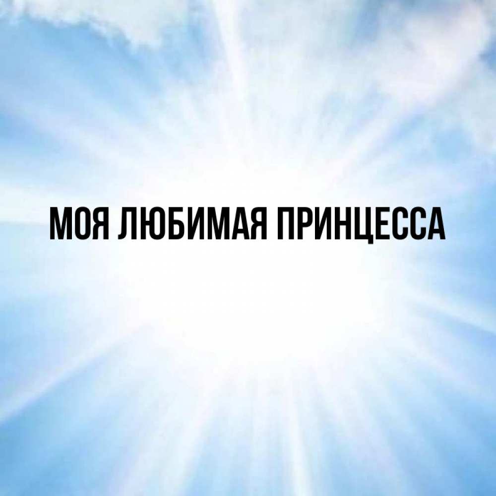 Открытка на каждый день с именем, Моя-Любимая-Принцесса Главная свет небесный Прикольная открытка с пожеланием онлайн скачать бесплатно 