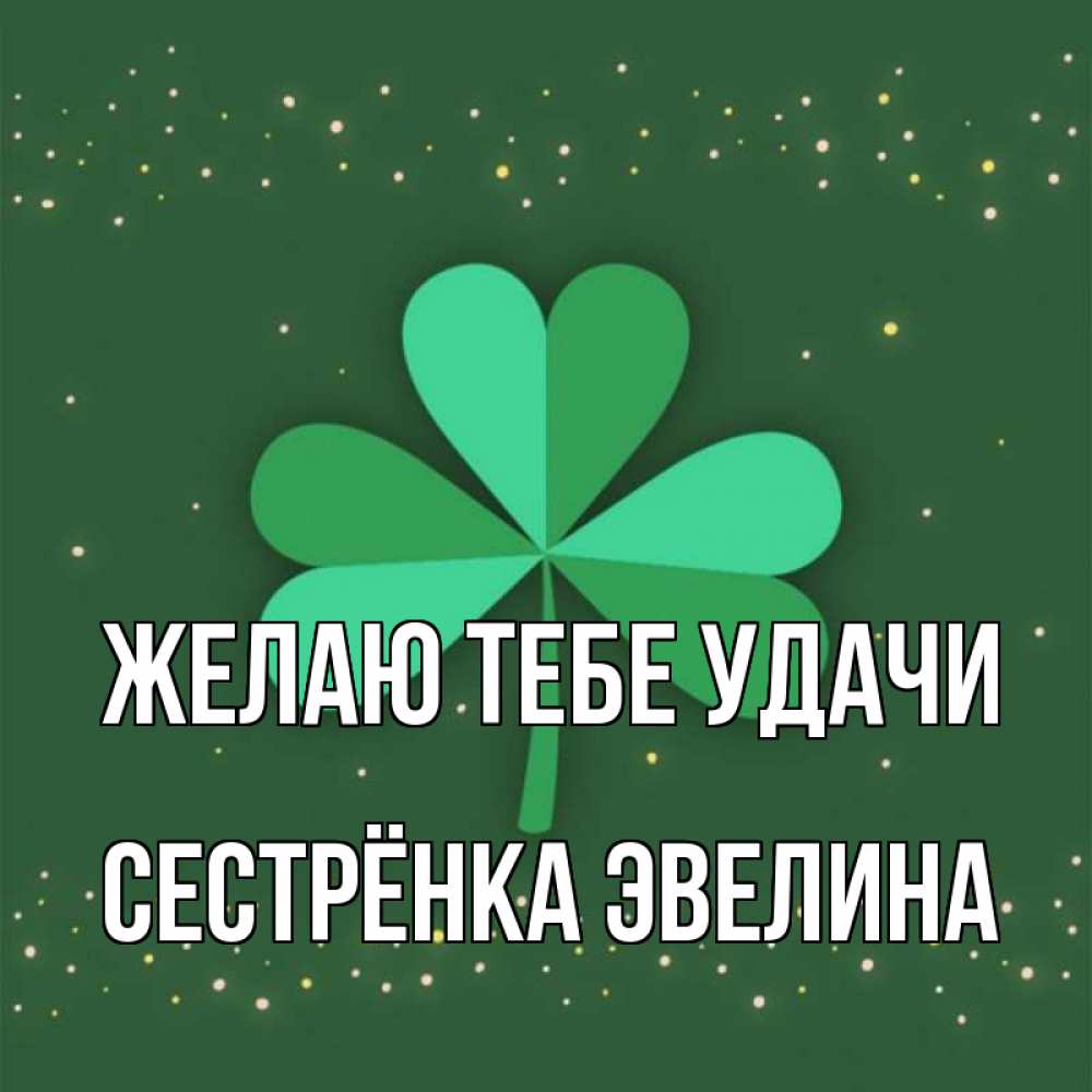 Открытка на каждый день с именем, Сестрёнка-Эвелина Желаю тебе удачи лист клевера Прикольная открытка с пожеланием онлайн скачать бесплатно 