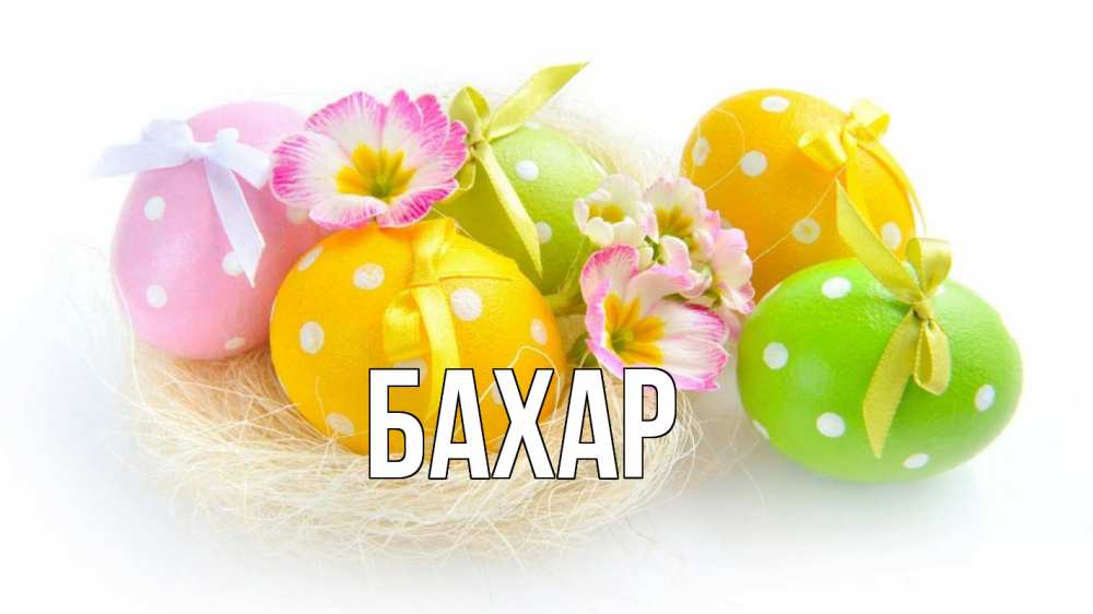 Открытка на каждый день с именем, Бахар Главная пасха Прикольная открытка с пожеланием онлайн скачать бесплатно 