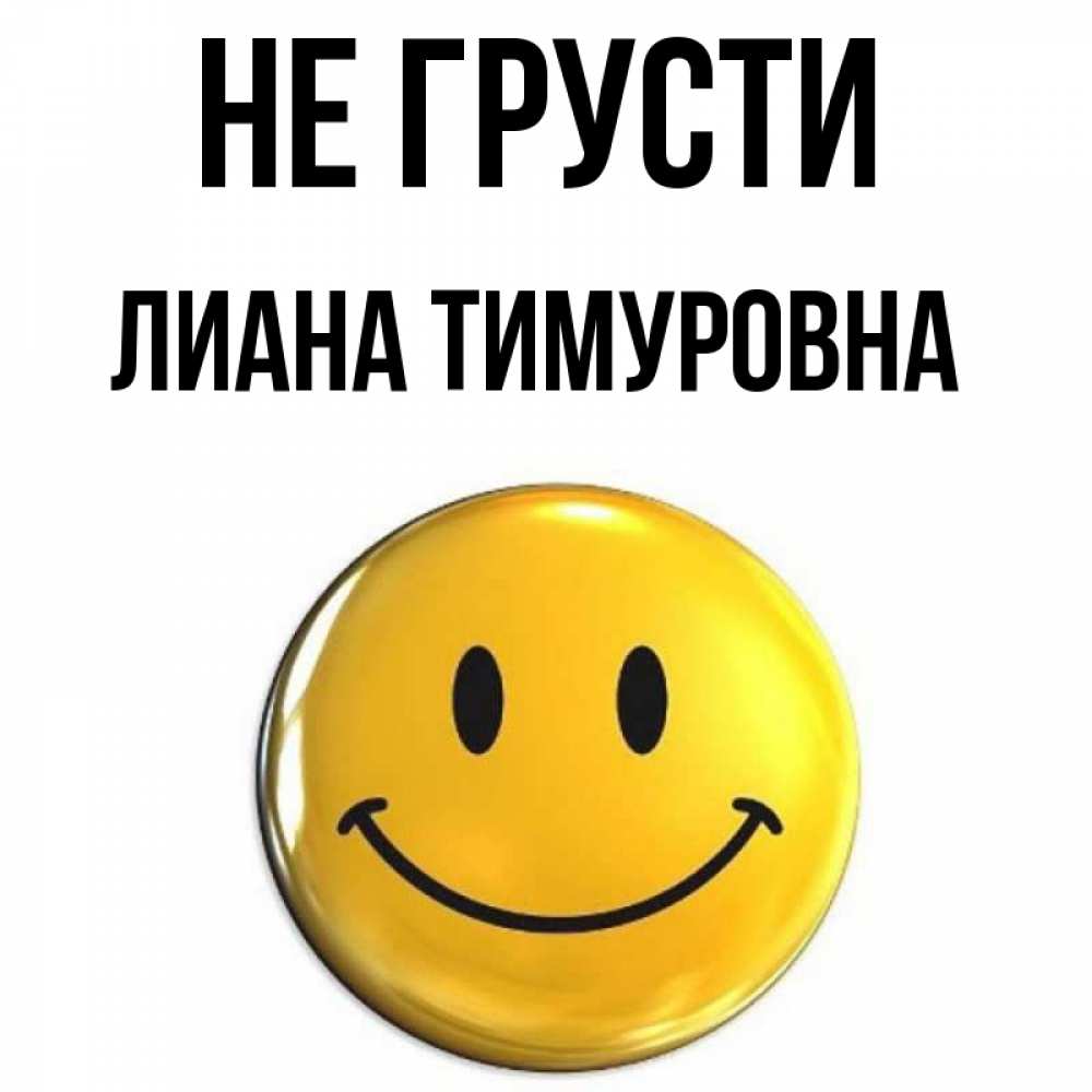 Открытка на каждый день с именем, Лиана-Тимуровна Не грусти триде смайл Прикольная открытка с пожеланием онлайн скачать бесплатно 