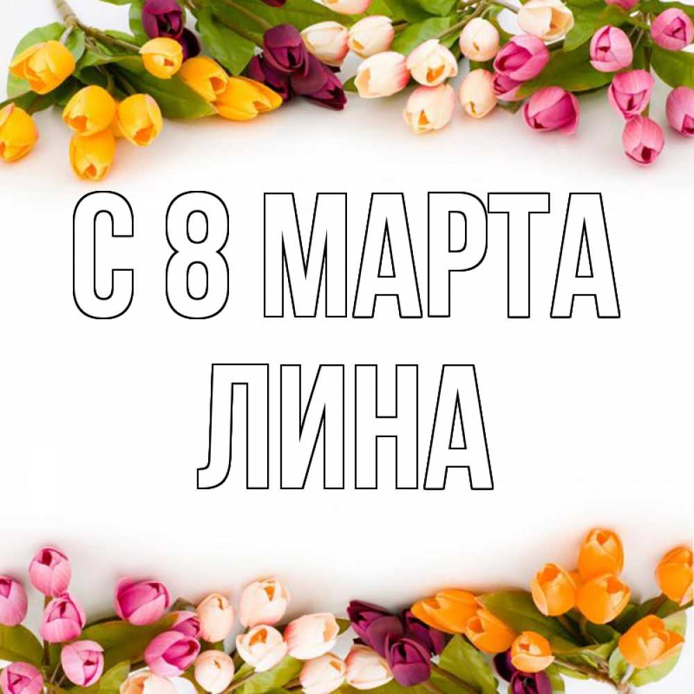 Открытка на каждый день с именем, Лина С 8 МАРТА весна март Прикольная открытка с пожеланием онлайн скачать бесплатно 