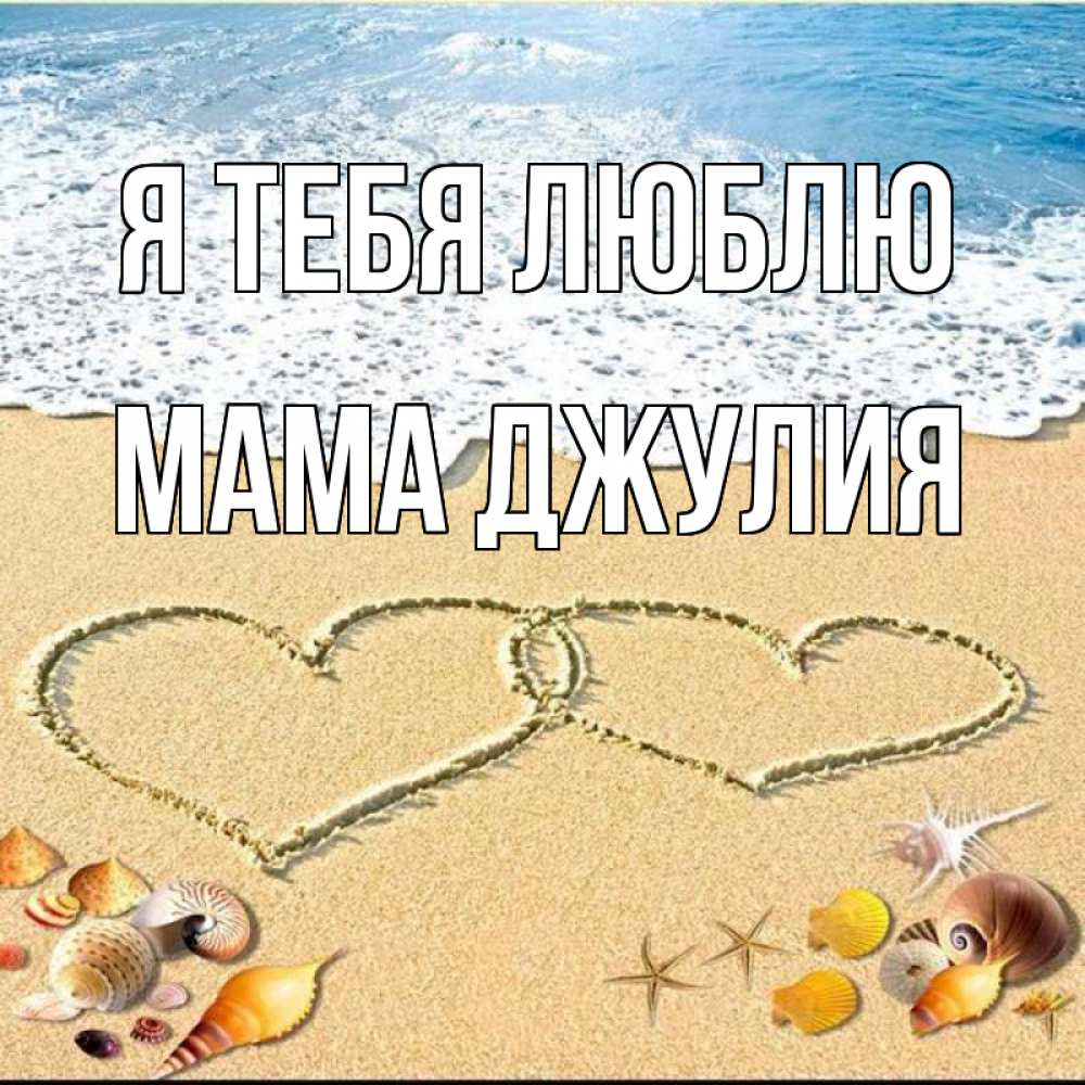 Открытка на каждый день с именем, Мама-Джулия Я тебя люблю ракушки Прикольная открытка с пожеланием онлайн скачать бесплатно 