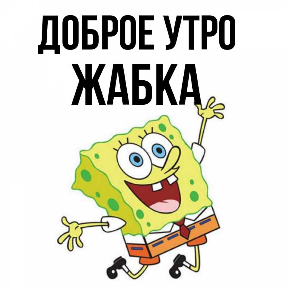 Открытка на каждый день с именем, Жабка Доброе утро улыбающийся спанч Боб Прикольная открытка с пожеланием онлайн скачать бесплатно 