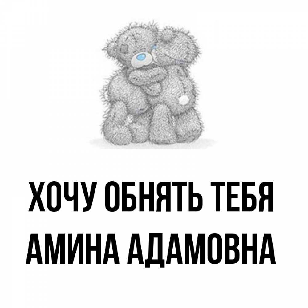 Открытка на каждый день с именем, Амина-Адамовна Хочу обнять тебя два теддика Прикольная открытка с пожеланием онлайн скачать бесплатно 
