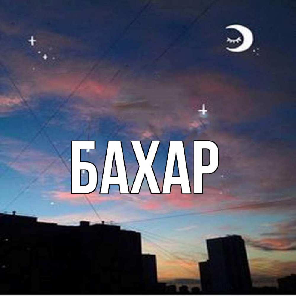 Открытка на каждый день с именем, Бахар Главная звездное небо Прикольная открытка с пожеланием онлайн скачать бесплатно 