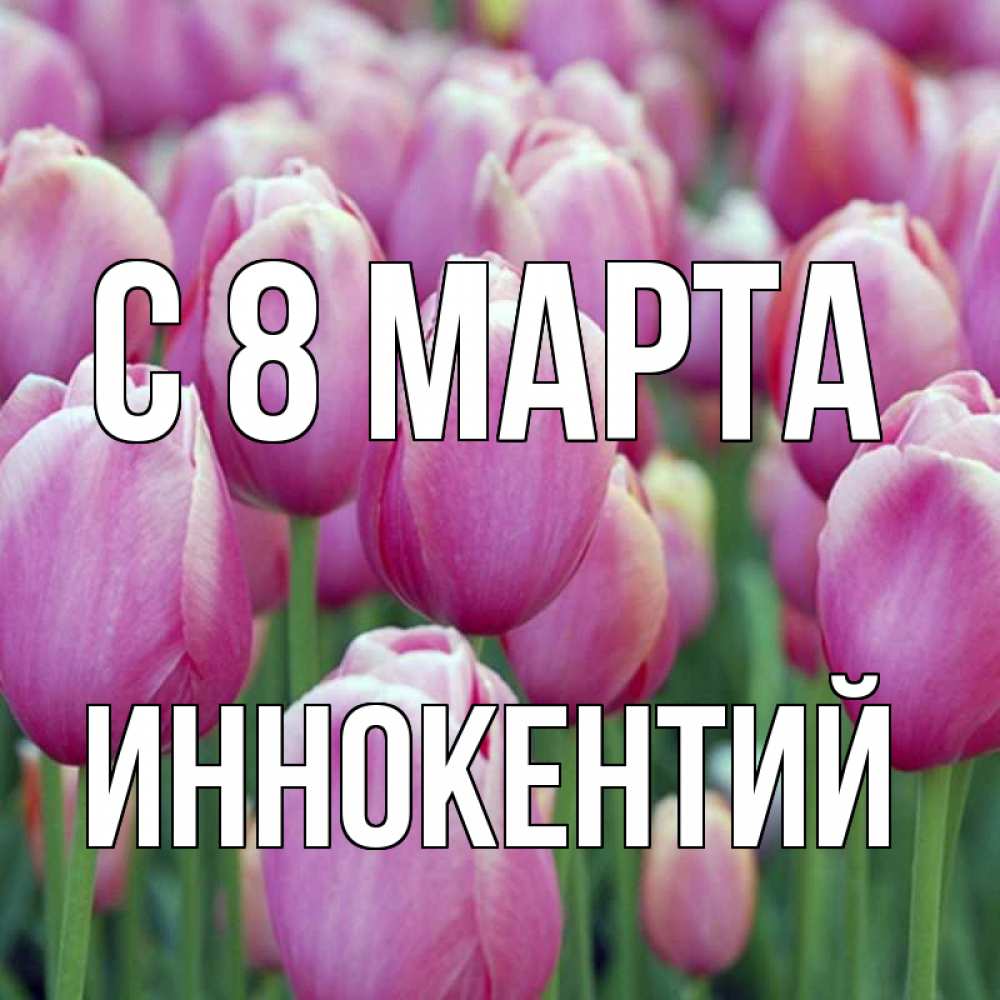 Открытка на каждый день с именем, Иннокентий С 8 марта на международный женский день 3 Прикольная открытка с пожеланием онлайн скачать бесплатно 