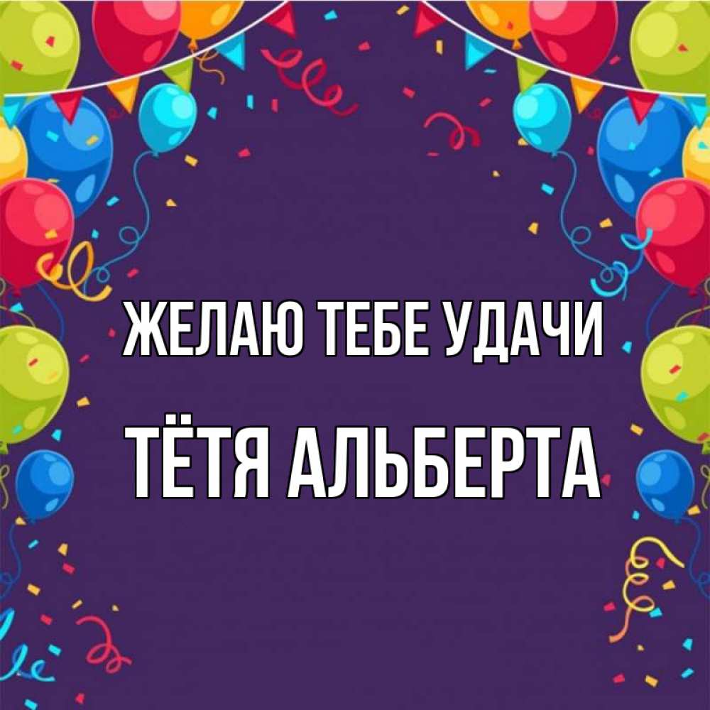 Открытка на каждый день с именем, Тётя-Альберта Желаю тебе удачи шары Прикольная открытка с пожеланием онлайн скачать бесплатно 