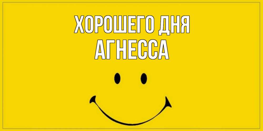 Открытка на каждый день с именем, Агнесса Хорошего дня улыбка Прикольная открытка с пожеланием онлайн скачать бесплатно 