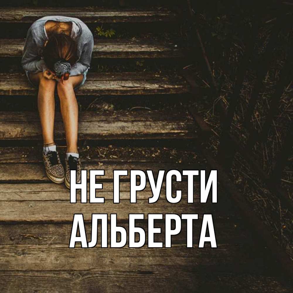 Открытка на каждый день с именем, Альберта Не грусти девушка сидит на деревянных ступеньках Прикольная открытка с пожеланием онлайн скачать бесплатно 