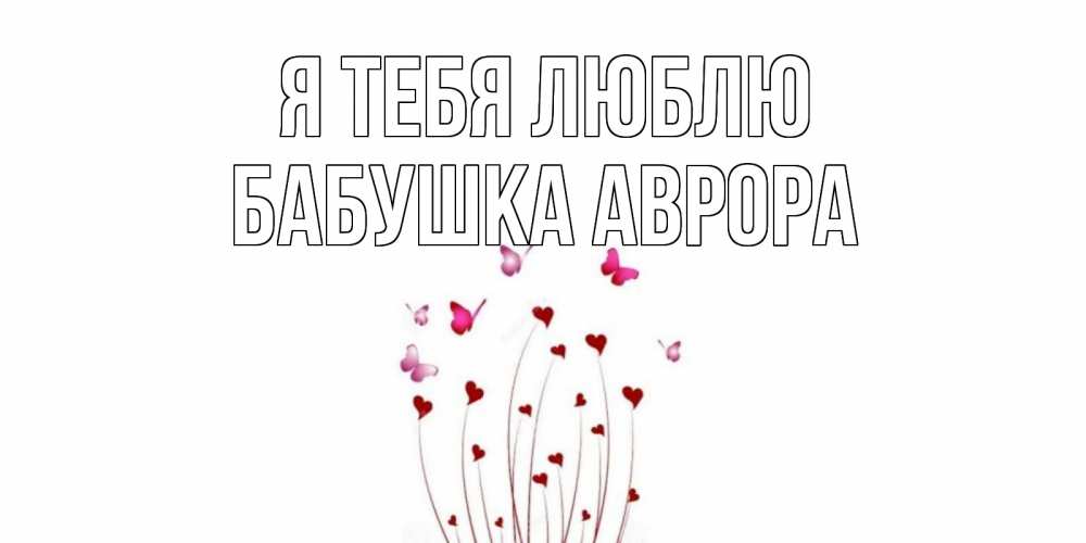 Открытка на каждый день с именем, Бабушка-Аврора Я тебя люблю бабо Прикольная открытка с пожеланием онлайн скачать бесплатно 