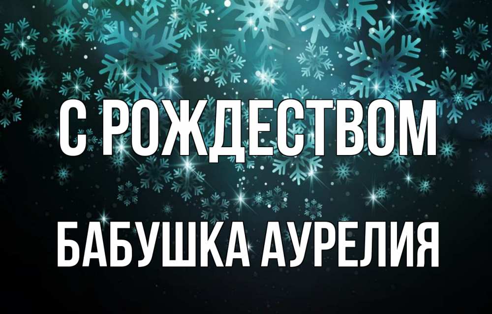 Открытка на каждый день с именем, Бабушка-Аурелия С рождеством Снежинки Прикольная открытка с пожеланием онлайн скачать бесплатно 