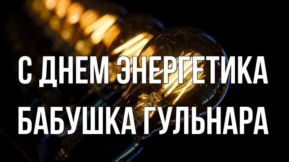 Открытка на каждый день с именем, Бабушка-Гульнара С днем энергетика лампочка Прикольная открытка с пожеланием онлайн скачать бесплатно 