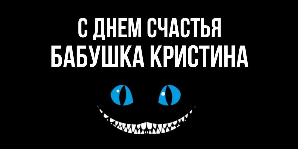 Открытка на каждый день с именем, Бабушка-Кристина С днем счастья кот улыбается Прикольная открытка с пожеланием онлайн скачать бесплатно 