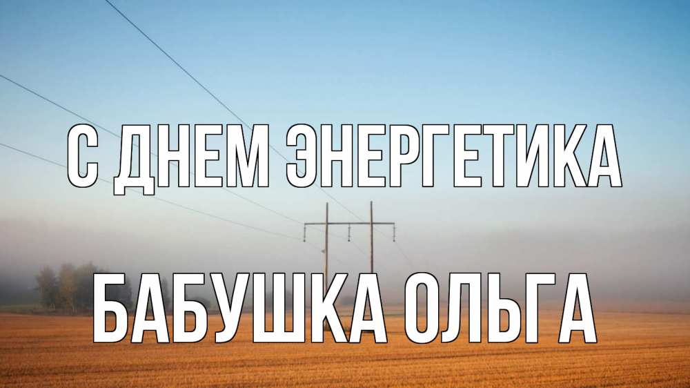 Открытка на каждый день с именем, Бабушка-Ольга С днем энергетика ЛЭП столбы Прикольная открытка с пожеланием онлайн скачать бесплатно 