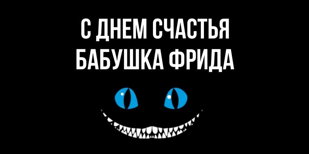 Открытка на каждый день с именем, Бабушка-Фрида С днем счастья кот улыбается Прикольная открытка с пожеланием онлайн скачать бесплатно 