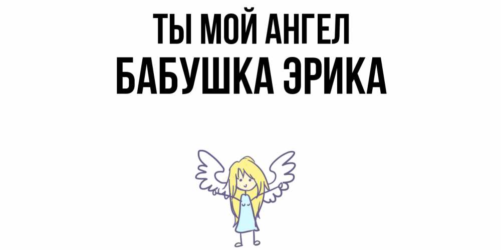 Открытка на каждый день с именем, Бабушка-Эрика Ты мой ангел ангел Прикольная открытка с пожеланием онлайн скачать бесплатно 
