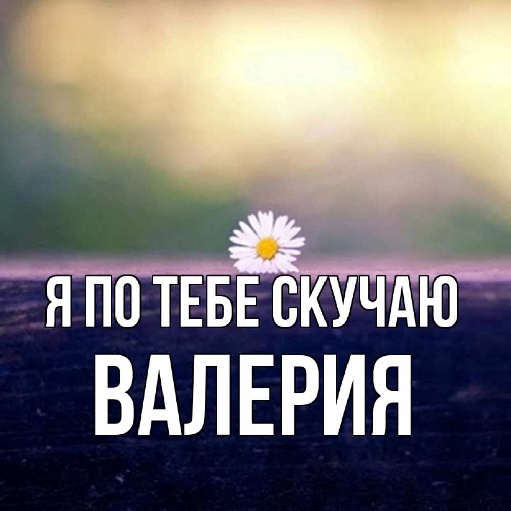 Открытка на каждый день с именем, Валерия Я по тебе скучаю приходи в гости Прикольная открытка с пожеланием онлайн скачать бесплатно 