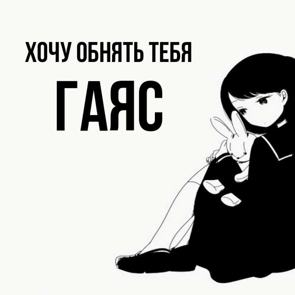 Открытка на каждый день с именем, Гаяс Хочу обнять тебя чернобелая картнка Прикольная открытка с пожеланием онлайн скачать бесплатно 