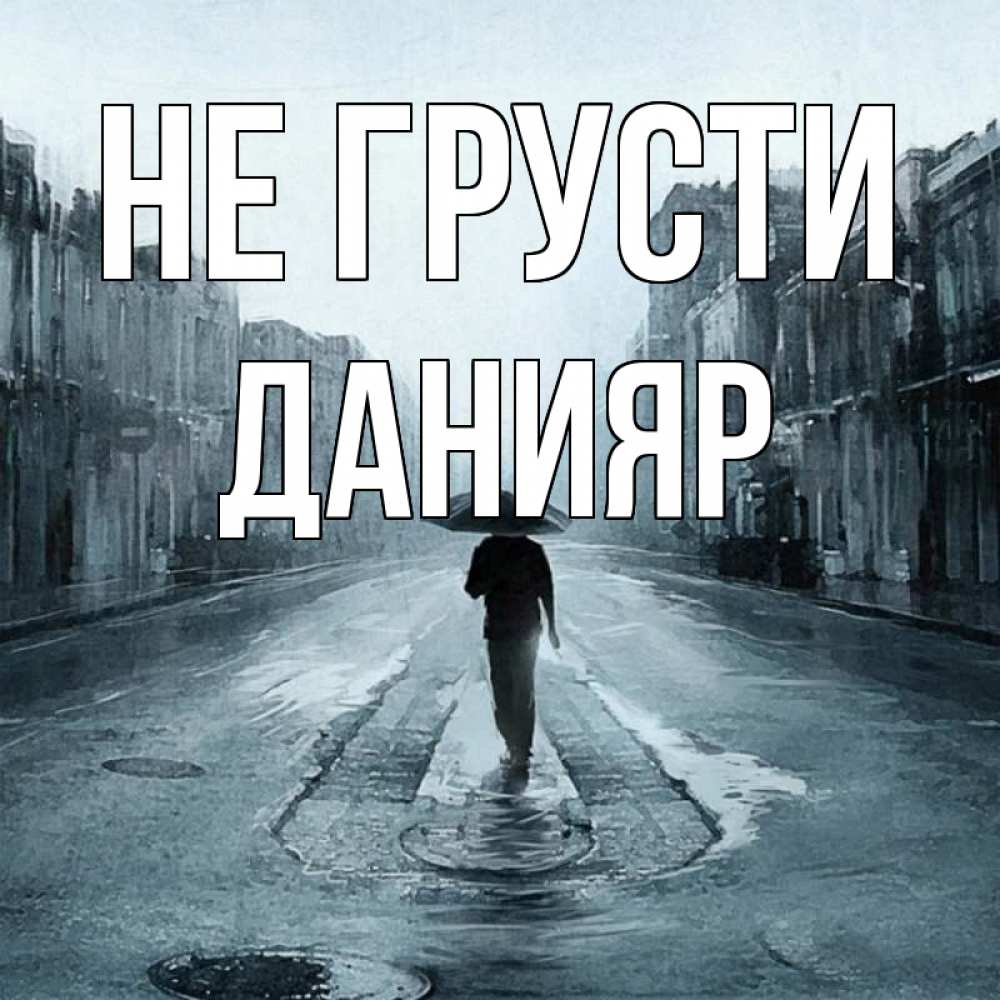 Открытка на каждый день с именем, Данияр Не грусти опустевшая улица Прикольная открытка с пожеланием онлайн скачать бесплатно 