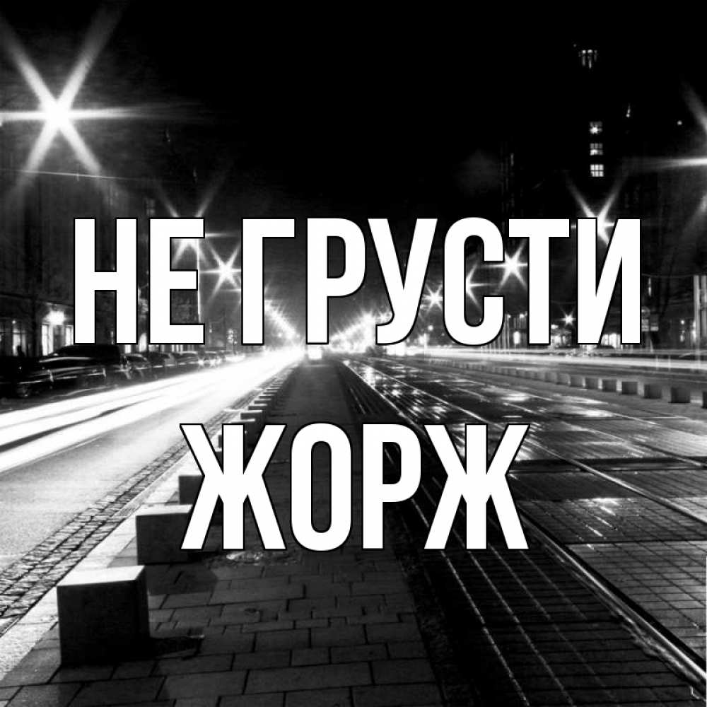 Открытка на каждый день с именем, Жорж Не грусти ночной проспект Прикольная открытка с пожеланием онлайн скачать бесплатно 