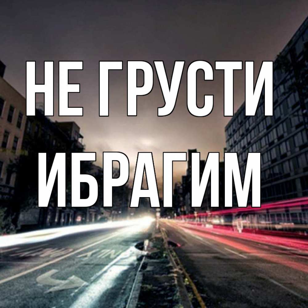 Открытка на каждый день с именем, Ибрагим Не грусти съемка ночью Прикольная открытка с пожеланием онлайн скачать бесплатно 