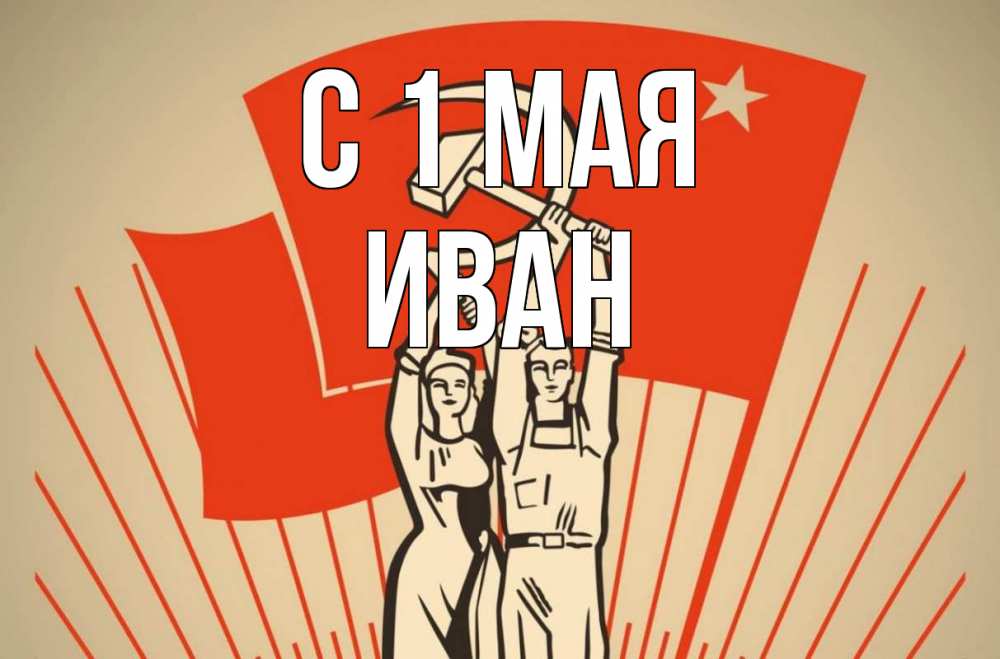 Открытка на каждый день с именем, Иван С 1 мая С 1 мая Прикольная открытка с пожеланием онлайн скачать бесплатно 