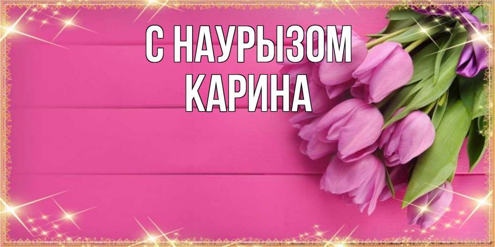 Открытка на каждый день с именем, Карина С наурызом открытка для фотошопа с подписью Прикольная открытка с пожеланием онлайн скачать бесплатно 