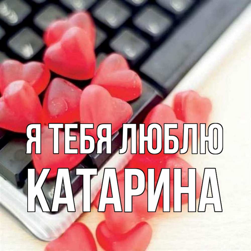 Открытка на каждый день с именем, Катарина Я тебя люблю конфеты в виде сердец Прикольная открытка с пожеланием онлайн скачать бесплатно 