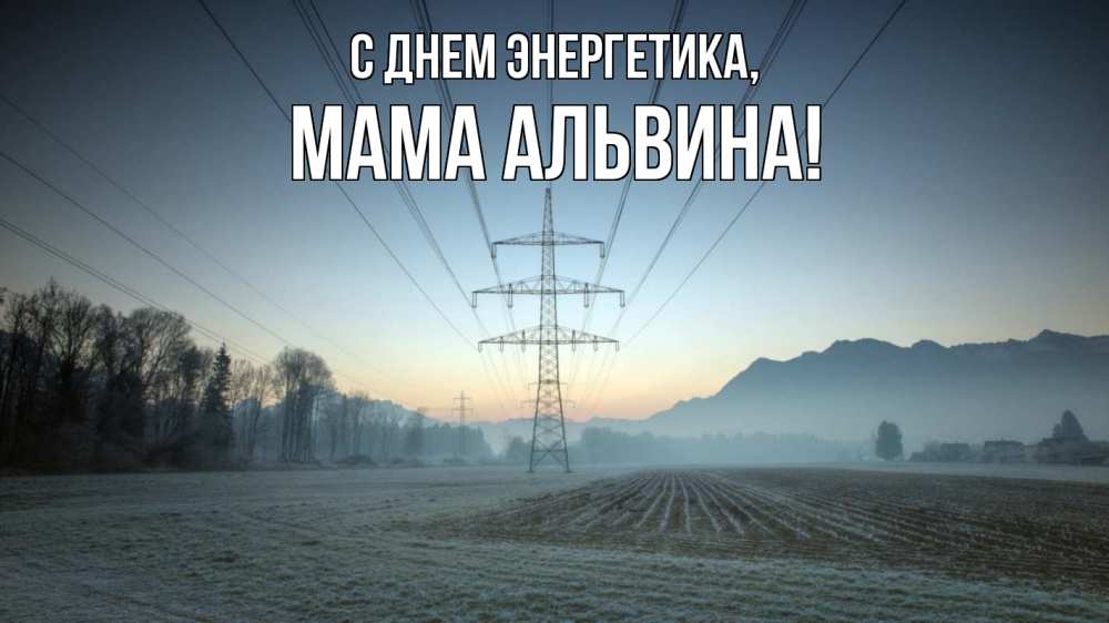 Открытка на каждый день с именем, Мама-Альвина С днем энергетика поле ЛЭП Прикольная открытка с пожеланием онлайн скачать бесплатно 
