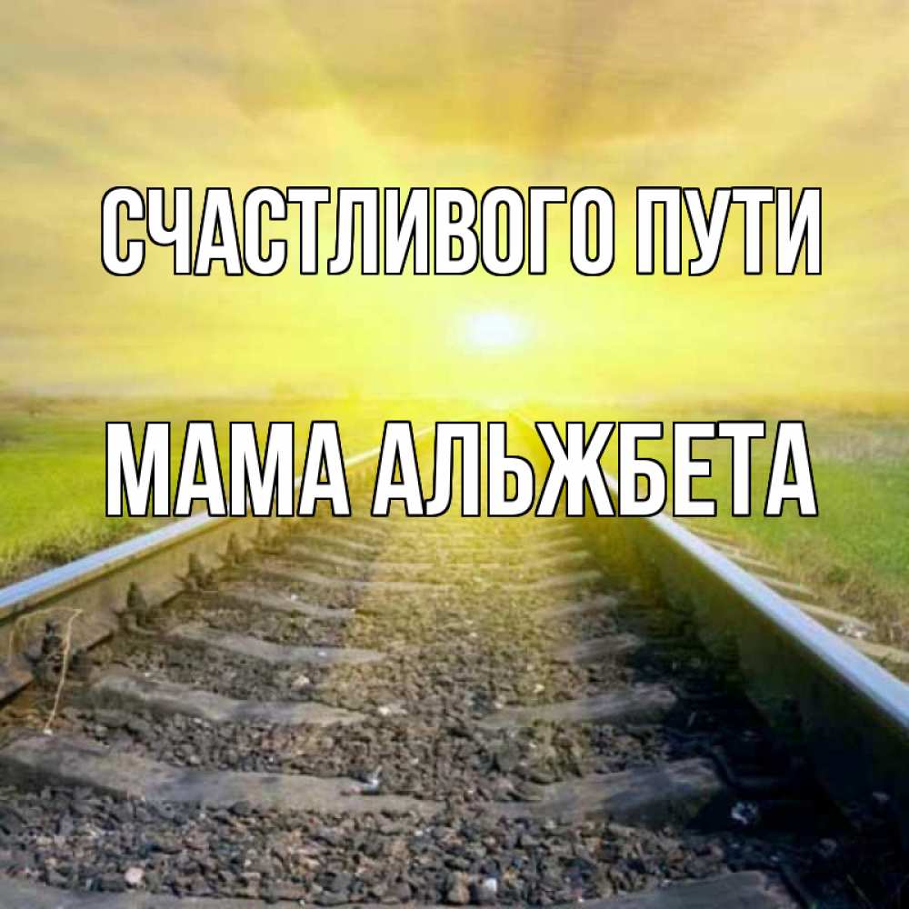 Открытка на каждый день с именем, Мама-Альжбета Счастливого пути красивая железная дорога Прикольная открытка с пожеланием онлайн скачать бесплатно 