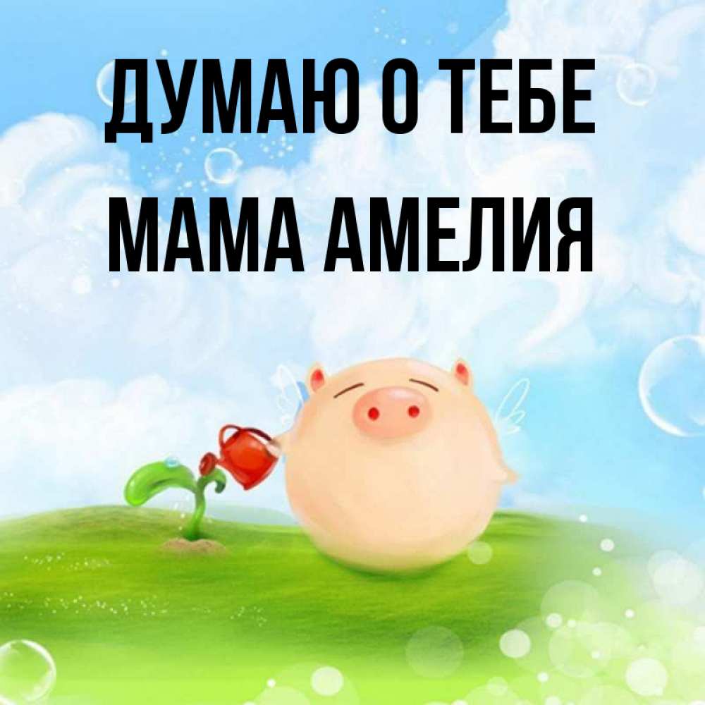 Открытка на каждый день с именем, Мама-Амелия Думаю о тебе позитивная свинюшка Прикольная открытка с пожеланием онлайн скачать бесплатно 