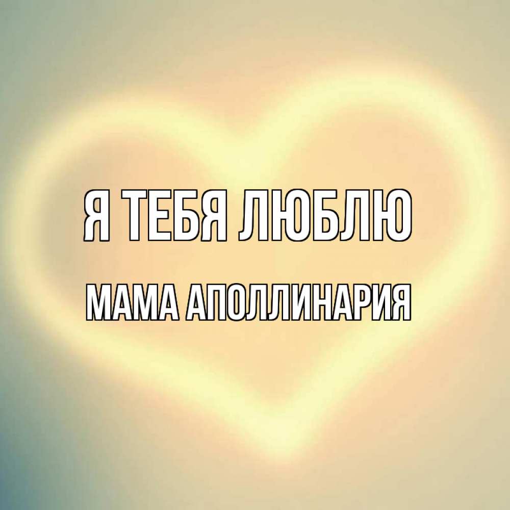 Открытка на каждый день с именем, Мама-Аполлинария Я тебя люблю сердце Прикольная открытка с пожеланием онлайн скачать бесплатно 