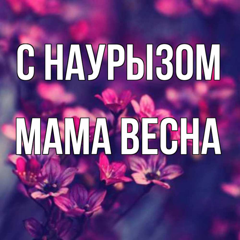 Открытка на каждый день с именем, Мама-Весна С наурызом небольшие цветы 1 Прикольная открытка с пожеланием онлайн скачать бесплатно 